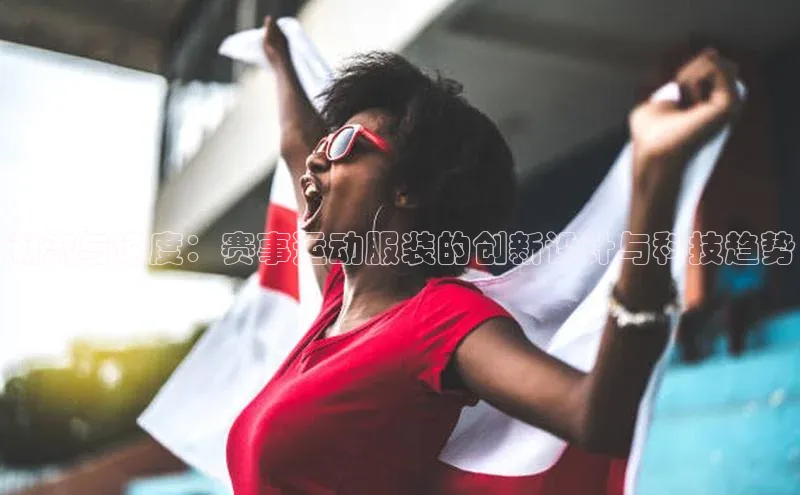 潮流与速度：赛事运动服装的创新设计与科技趋势