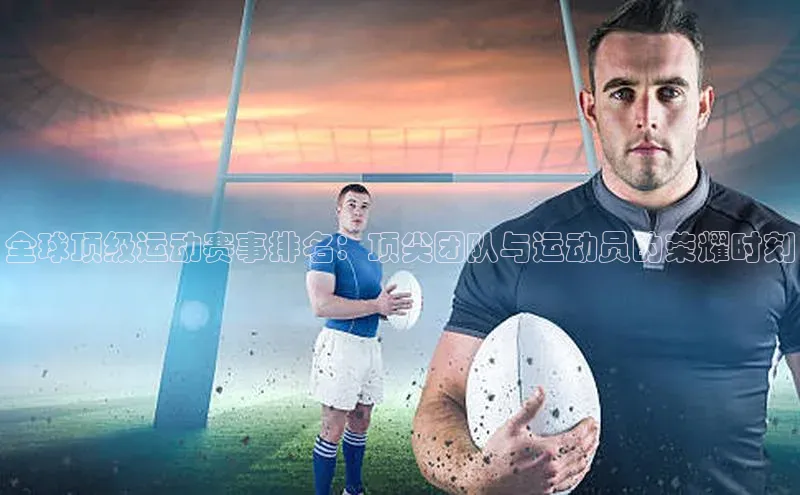全球顶级运动赛事排名：顶尖团队与运动员的荣耀时刻