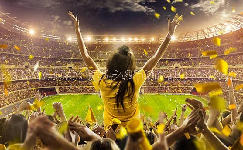 贵港市体育盛事：运动之魂与城市魅力的交融之旅