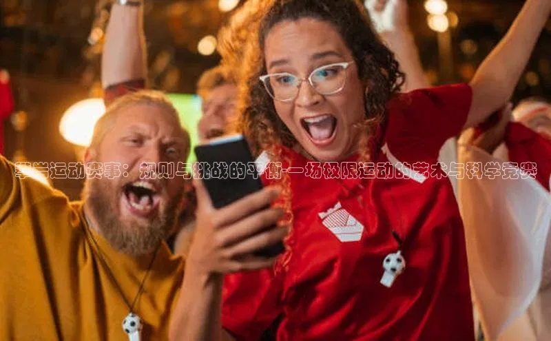 攀岩运动赛事：规则与挑战的平衡-一场极限运动的艺术与科学竞赛