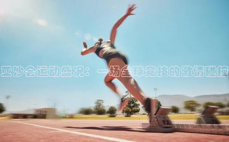 亚沙会运动盛况：一场全球竞技的激情碰撞