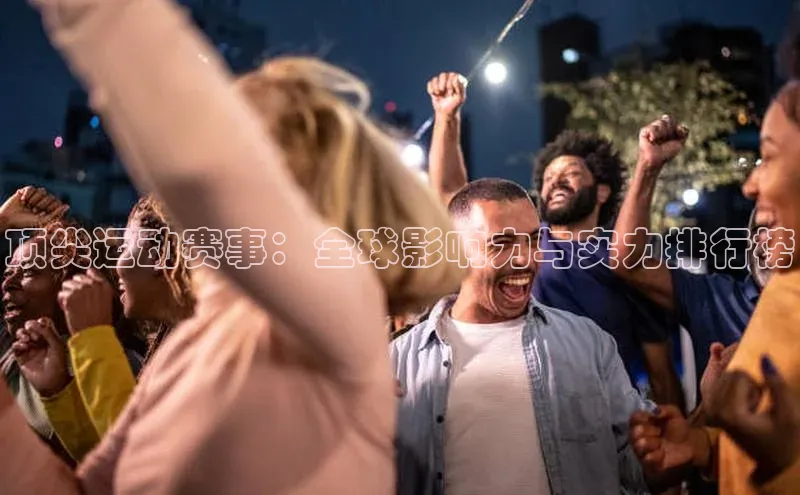 顶尖运动赛事：全球影响力与实力排行榜