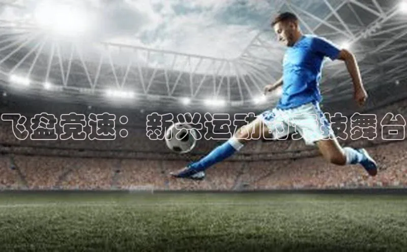 飞盘竞速：新兴运动的竞技舞台