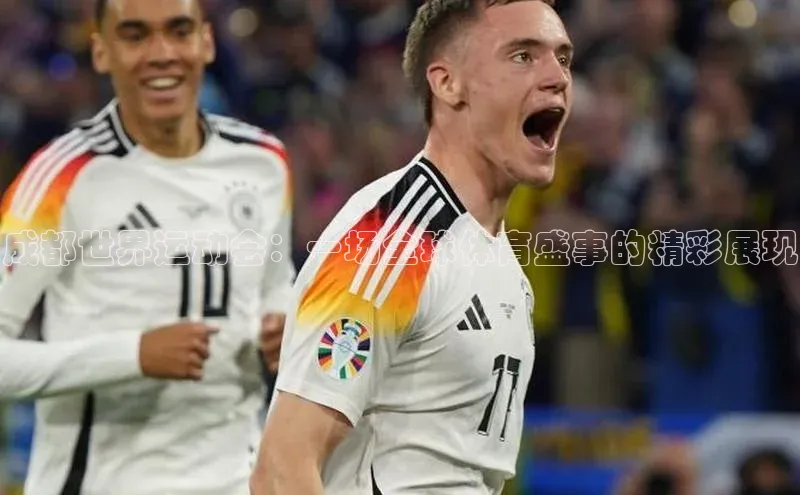 成都世界运动会：一场全球体育盛事的精彩展现