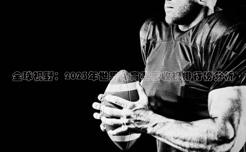 全球视野：2023年世界体育赛事收视排行榜分析
