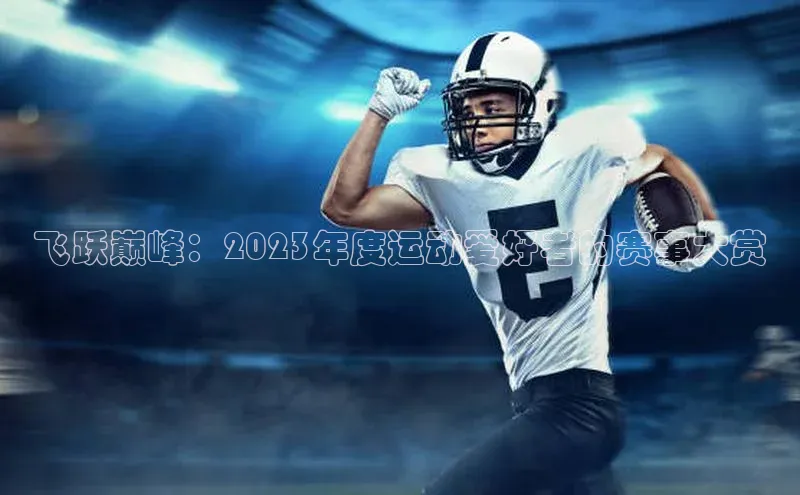 飞跃巅峰：2023年度运动爱好者的赛事大赏