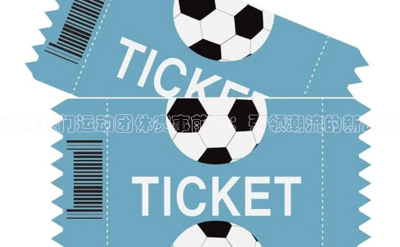 近期热门运动团体赛事前瞻：引领潮流的新动力