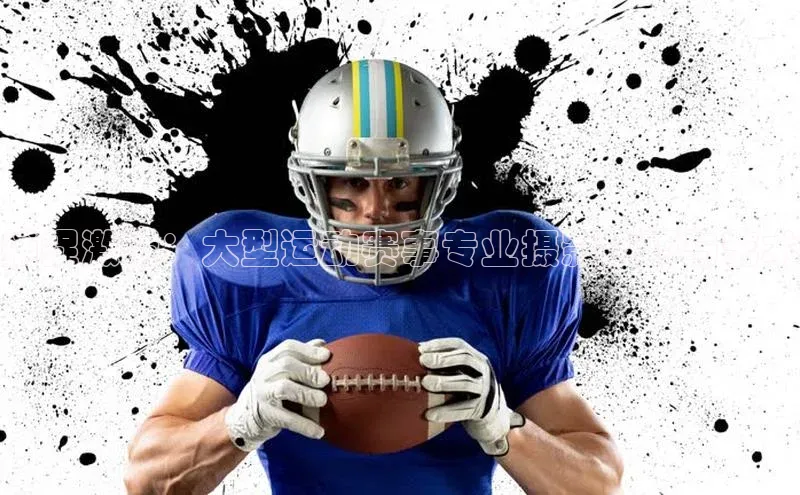 捕捉激情：大型运动赛事专业摄影技巧与艺术