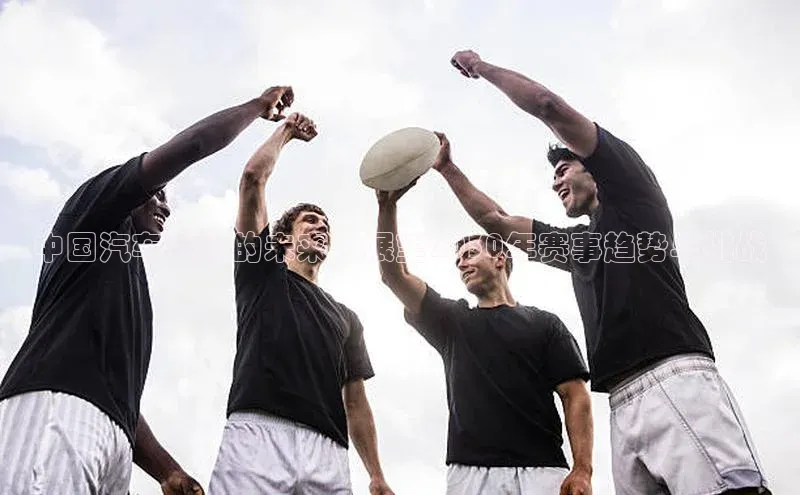 中国汽车运动的未来：展望2030年赛事趋势与挑战