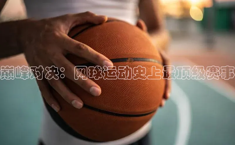 巅峰对决：网球运动史上最顶级赛事