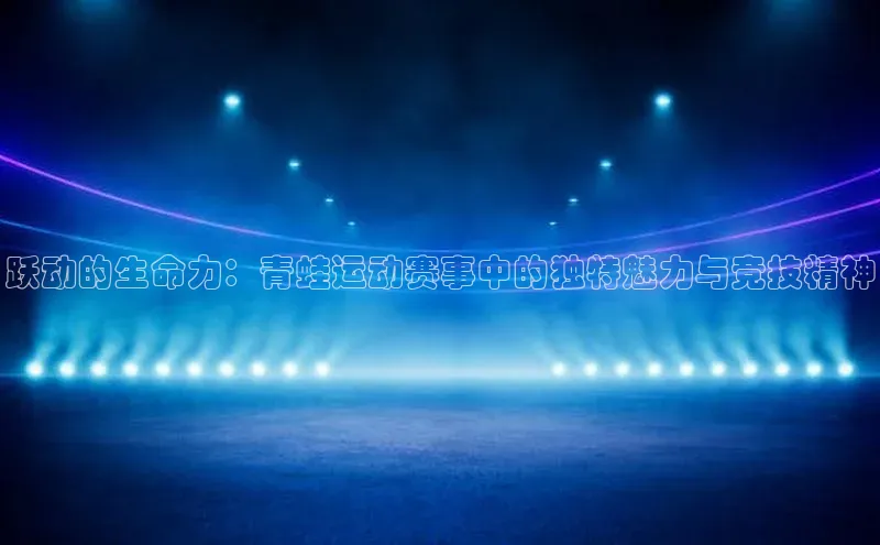 跃动的生命力：青蛙运动赛事中的独特魅力与竞技精神