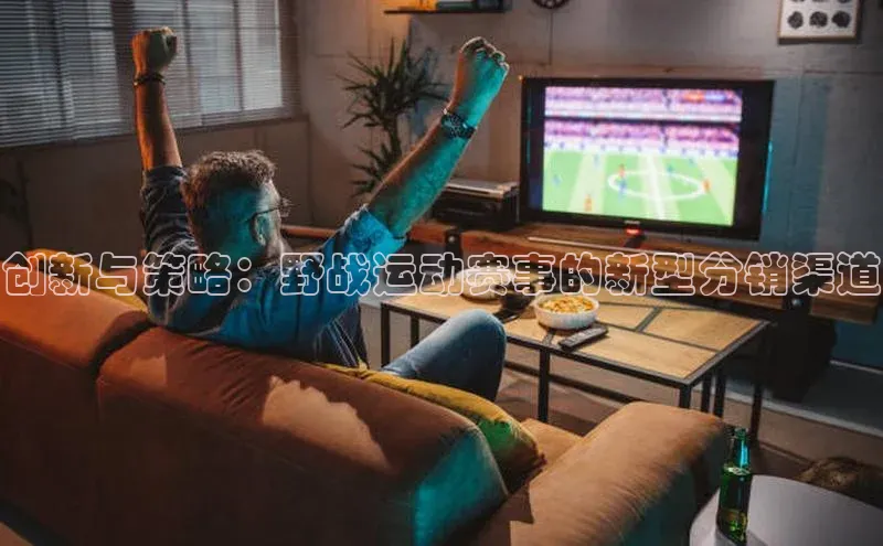 创新与策略：野战运动赛事的新型分销渠道